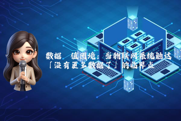 数据阈值困境：当物联网系统触达「没有更多数据了」的临界点