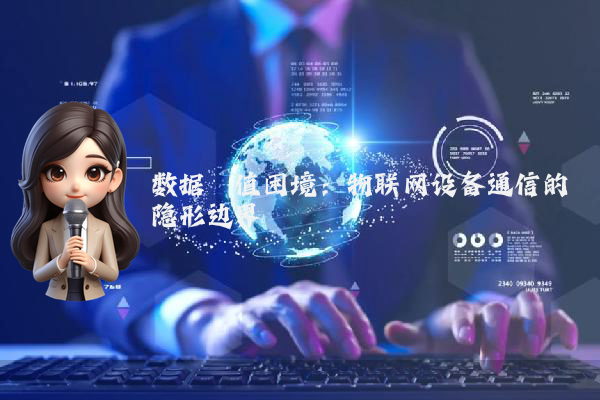 数据阈值困境：物联网设备通信的隐形边界