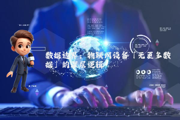 数据边界：物联网设备「无更多数据」的深层逻辑